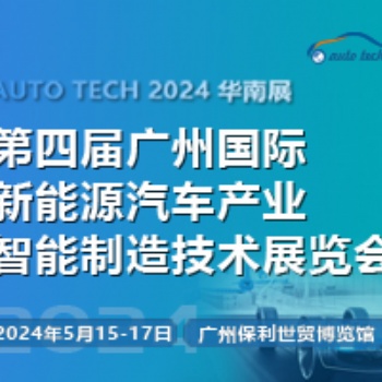 欢迎参加︱AUTO TECH 2024 第四届广州国际新能源汽车产业智能制造技术展览会